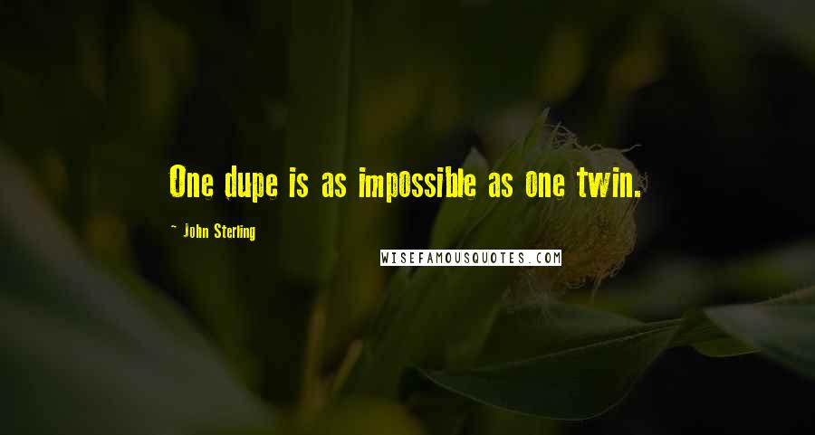 John Sterling quotes: One dupe is as impossible as one twin.