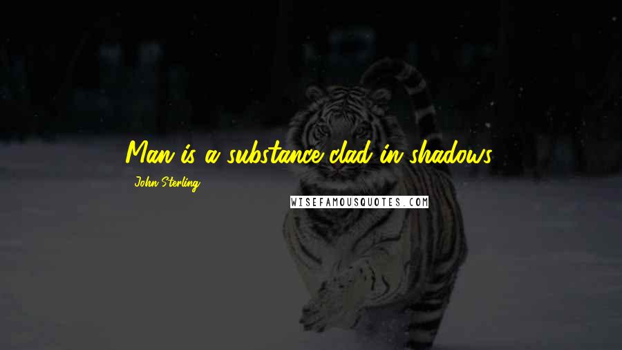 John Sterling quotes: Man is a substance clad in shadows.