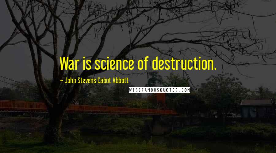 John Stevens Cabot Abbott quotes: War is science of destruction.