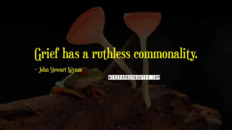 John Stewart Wynne quotes: Grief has a ruthless commonality.