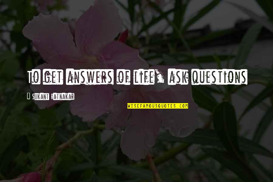 John Stith Pemberton Famous Quotes By Sukant Ratnakar: To get answers of life, ask questions John Stith Pemberton Famous Quotes By Sukant Ratnakar: To get answers of life, ask questions