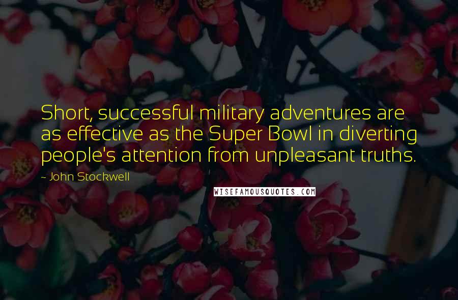 John Stockwell quotes: Short, successful military adventures are as effective as the Super Bowl in diverting people's attention from unpleasant truths.