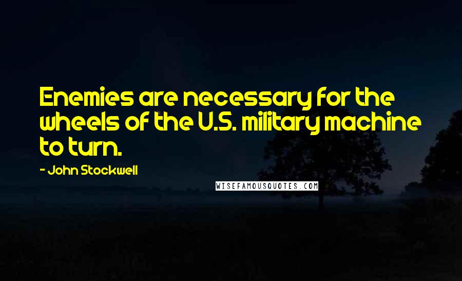 John Stockwell quotes: Enemies are necessary for the wheels of the U.S. military machine to turn.