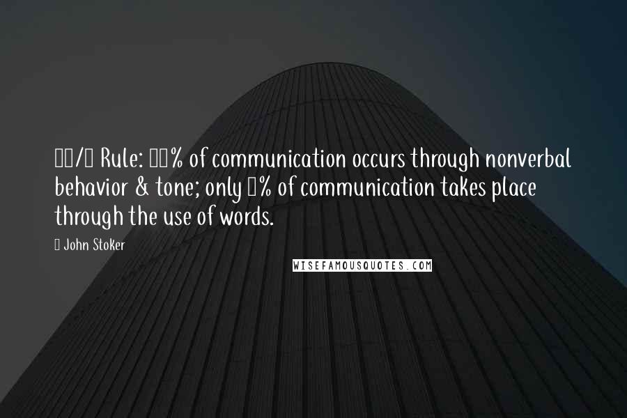 John Stoker quotes: 93/7 Rule: 93% of communication occurs through nonverbal behavior & tone; only 7% of communication takes place through the use of words.