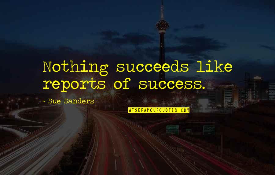 John Stonehouse Quotes By Sue Sanders: Nothing succeeds like reports of success.