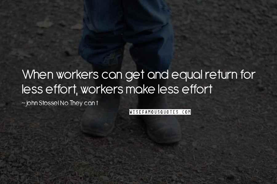 John Stossel No They Can T quotes: When workers can get and equal return for less effort, workers make less effort