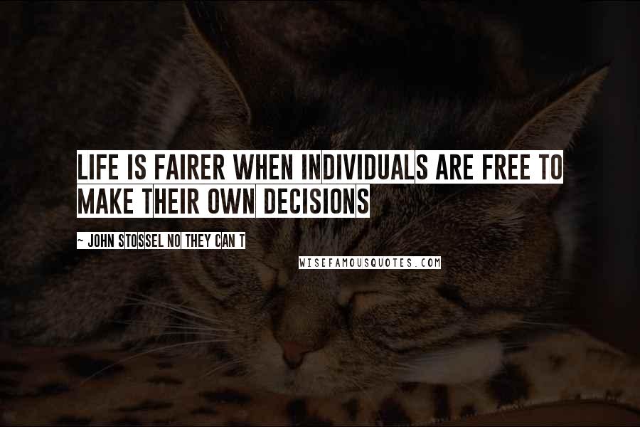 John Stossel No They Can T quotes: Life is fairer when individuals are free to make their own decisions