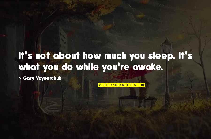 John Stossel No They Can't Quotes By Gary Vaynerchuk: It's not about how much you sleep. It's