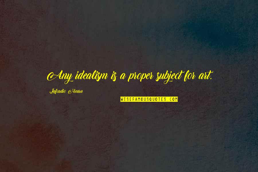 John Stossel No They Can't Quotes By Lafcadio Hearn: Any idealism is a proper subject for art.