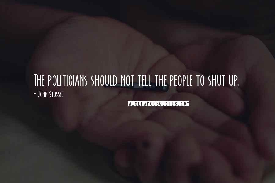John Stossel quotes: The politicians should not tell the people to shut up.