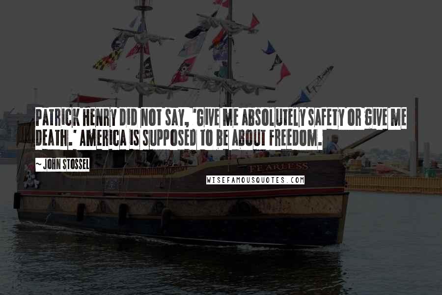 John Stossel quotes: Patrick Henry did not say, 'Give me absolutely safety or give me death.' America is supposed to be about freedom. John Stossel quotes: Patrick Henry did not say, 'Give me absolutely safety or give me death.' America is supposed to be about freedom.