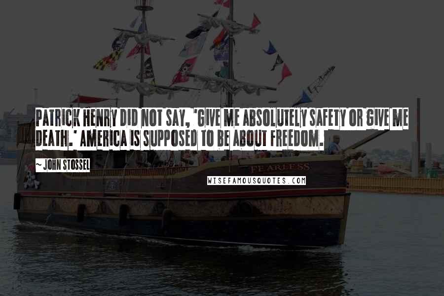 John Stossel quotes: Patrick Henry did not say, 'Give me absolutely safety or give me death.' America is supposed to be about freedom.