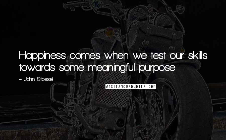 John Stossel quotes: Happiness comes when we test our skills towards some meaningful purpose.