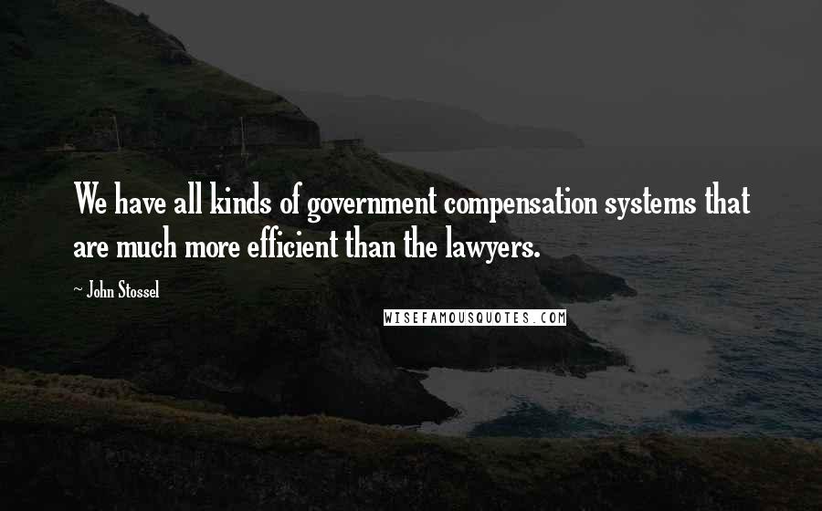 John Stossel quotes: We have all kinds of government compensation systems that are much more efficient than the lawyers.