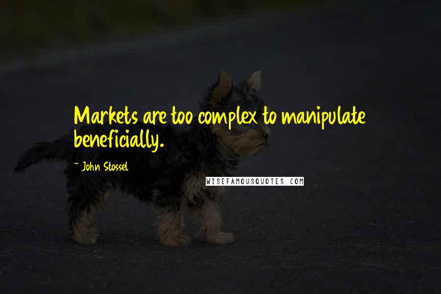 John Stossel quotes: Markets are too complex to manipulate beneficially.