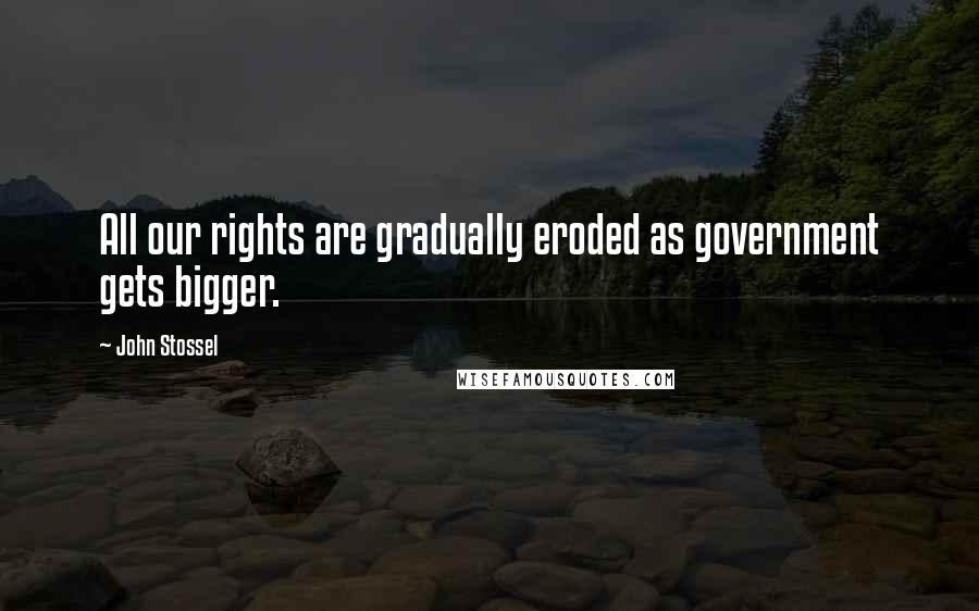 John Stossel quotes: All our rights are gradually eroded as government gets bigger.