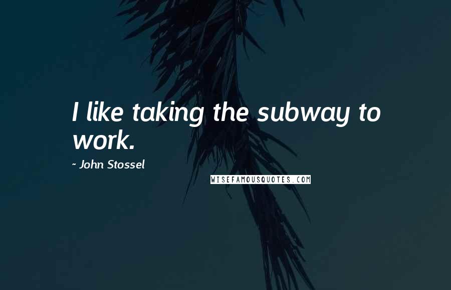 John Stossel quotes: I like taking the subway to work.