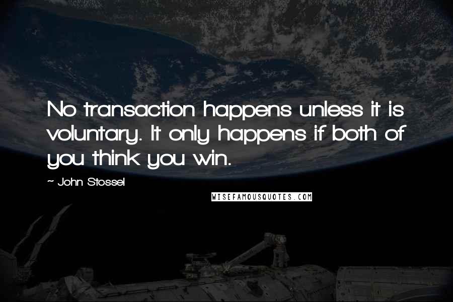 John Stossel quotes: No transaction happens unless it is voluntary. It only happens if both of you think you win.
