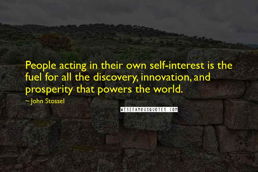 John Stossel quotes: People acting in their own self-interest is the fuel for all the discovery, innovation, and prosperity that powers the world.