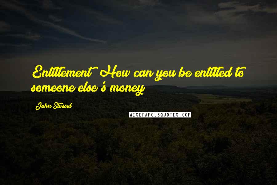John Stossel quotes: Entitlement? How can you be entitled to someone else's money?