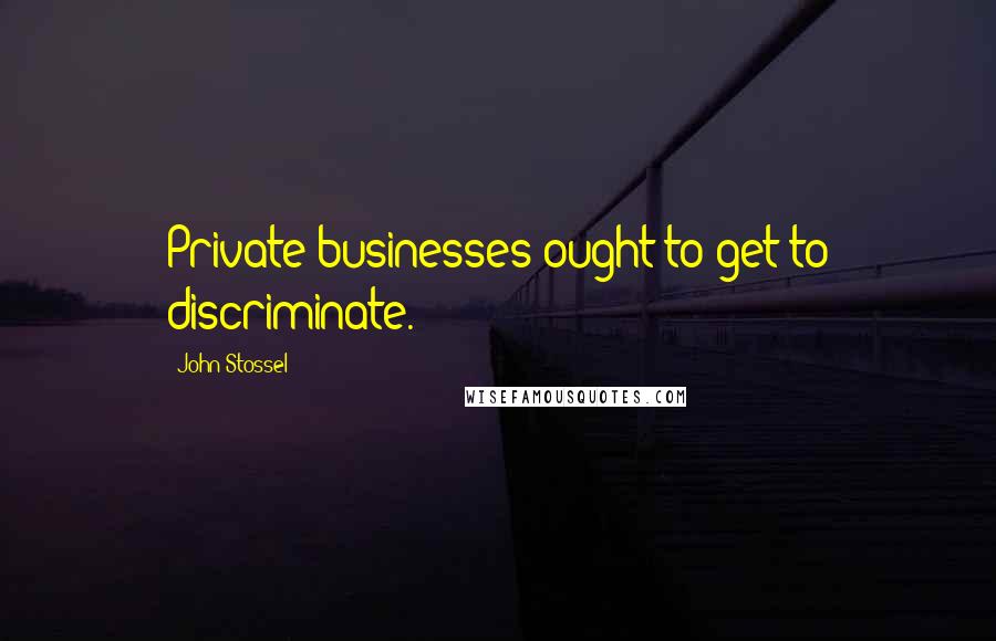 John Stossel quotes: Private businesses ought to get to discriminate.