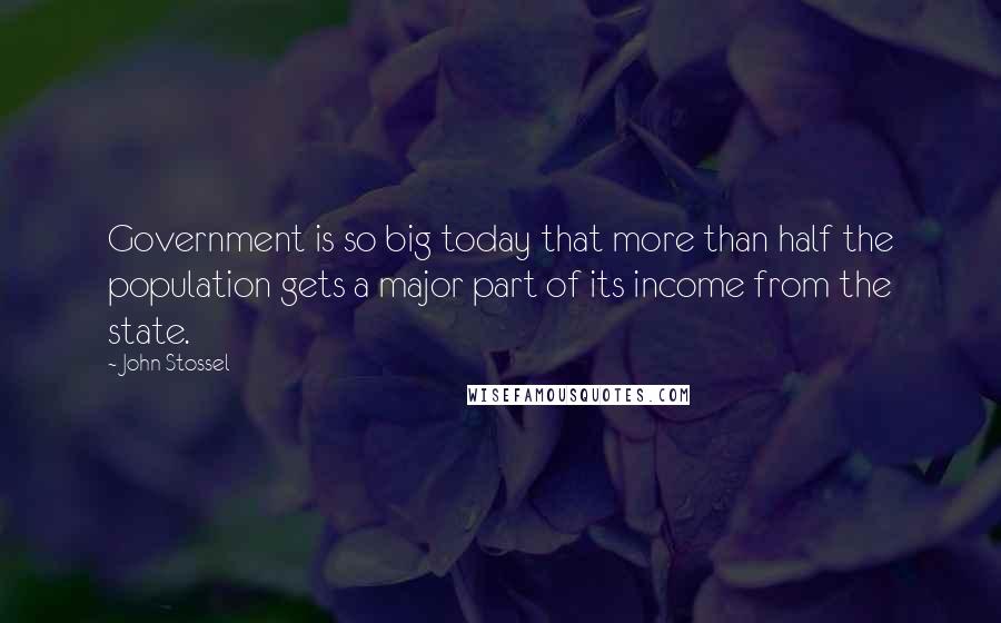 John Stossel quotes: Government is so big today that more than half the population gets a major part of its income from the state. John Stossel quotes: Government is so big today that more than half the population gets a major part of its income from the state.