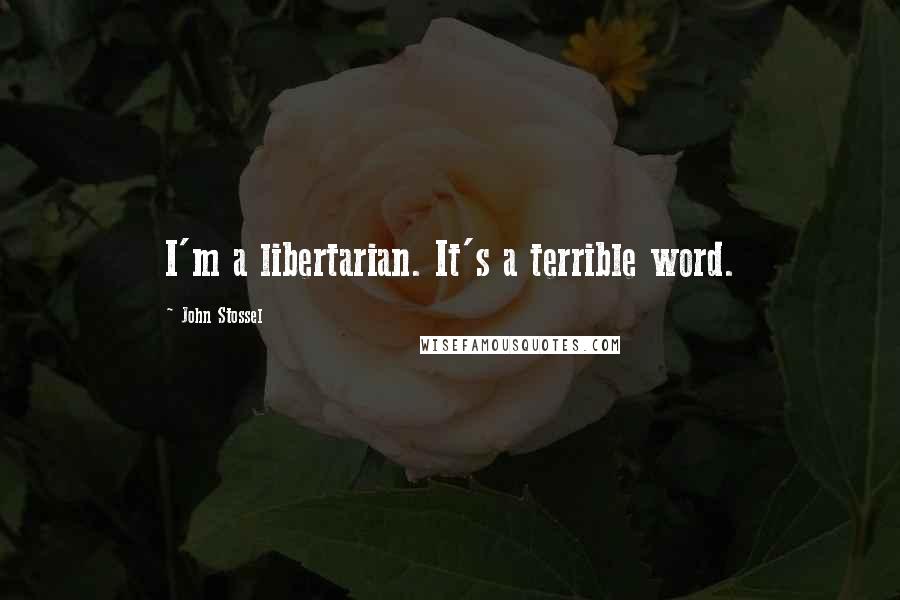 John Stossel quotes: I'm a libertarian. It's a terrible word.