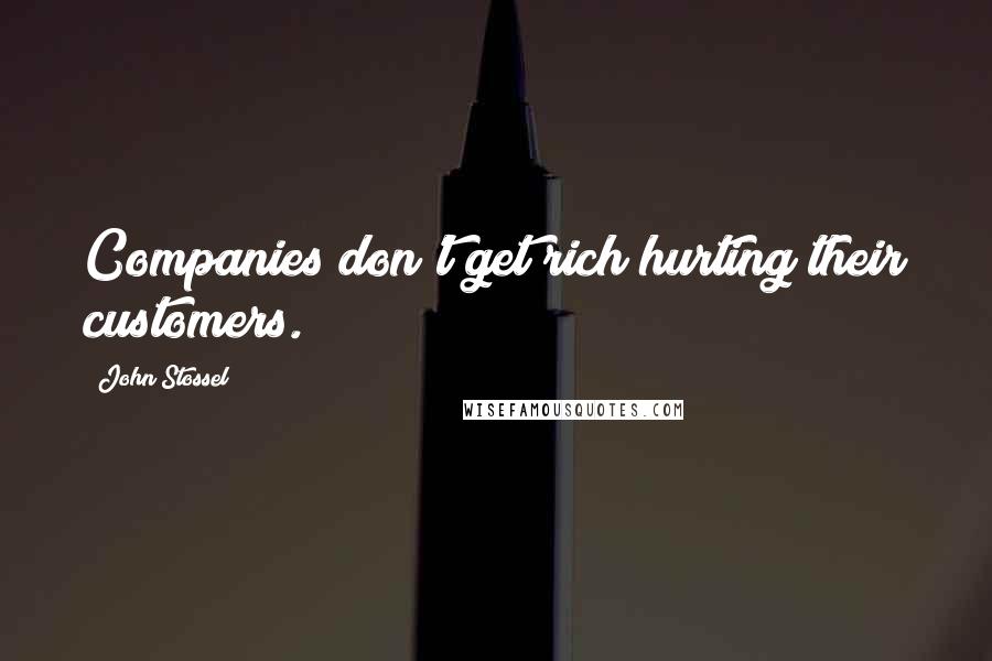 John Stossel quotes: Companies don't get rich hurting their customers.