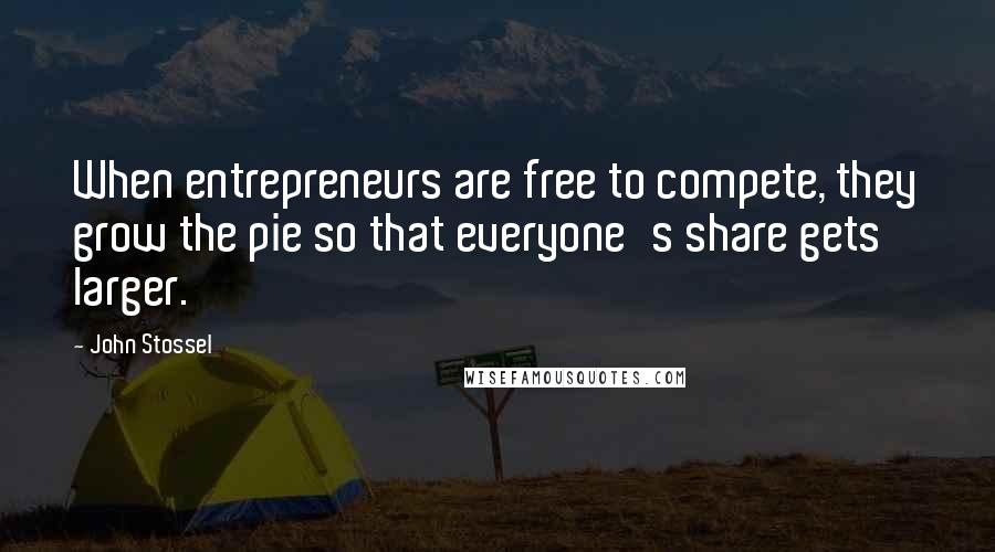 John Stossel quotes: When entrepreneurs are free to compete, they grow the pie so that everyone's share gets larger.