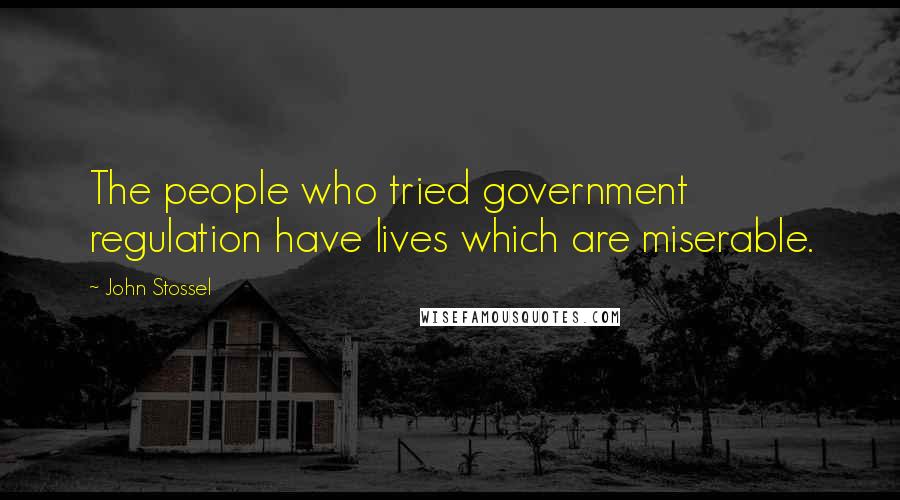 John Stossel quotes: The people who tried government regulation have lives which are miserable.