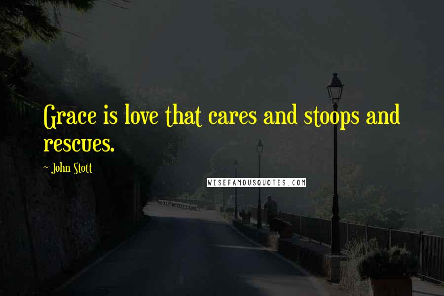 John Stott quotes: Grace is love that cares and stoops and rescues.