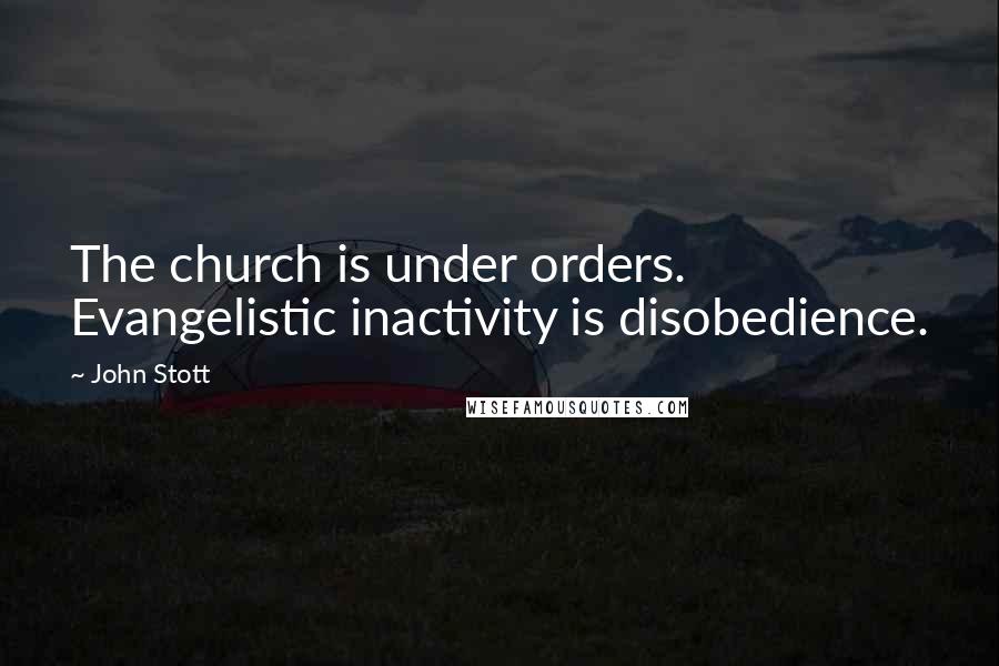 John Stott quotes: The church is under orders. Evangelistic inactivity is disobedience.