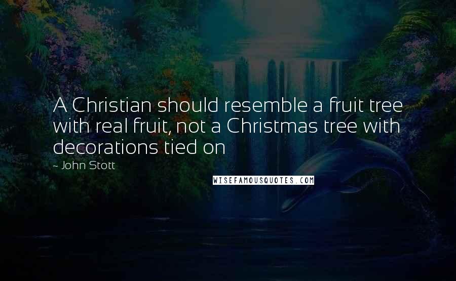 John Stott quotes: A Christian should resemble a fruit tree with real fruit, not a Christmas tree with decorations tied on John Stott quotes: A Christian should resemble a fruit tree with real fruit, not a Christmas tree with decorations tied on