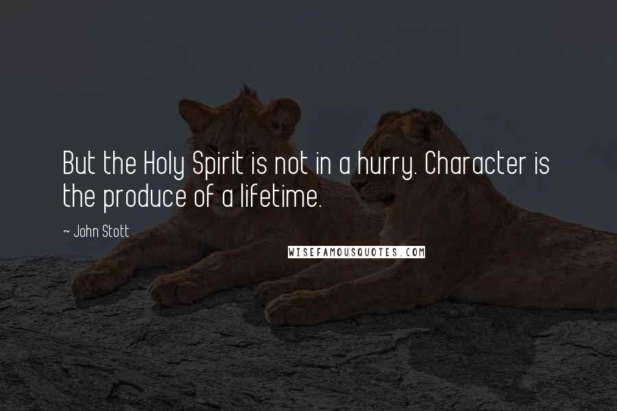 John Stott quotes: But the Holy Spirit is not in a hurry. Character is the produce of a lifetime.