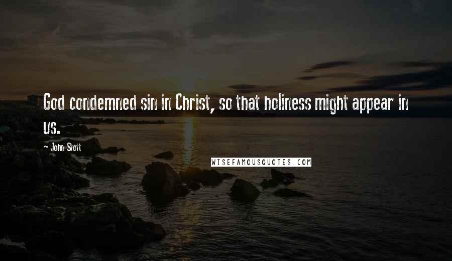 John Stott quotes: God condemned sin in Christ, so that holiness might appear in us.