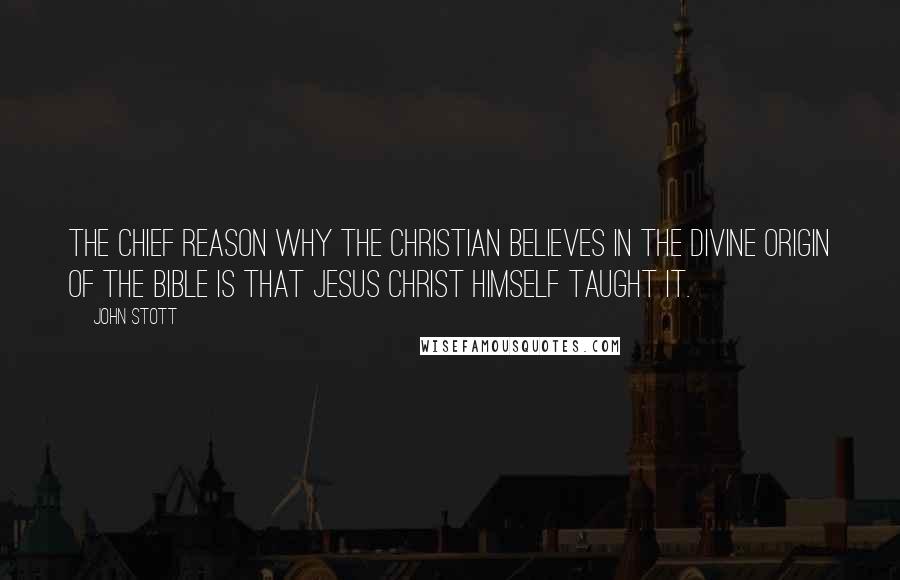 John Stott quotes: The chief reason why the Christian believes in the divine origin of the Bible is that Jesus Christ Himself taught it. John Stott quotes: The chief reason why the Christian believes in the divine origin of the Bible is that Jesus Christ Himself taught it.