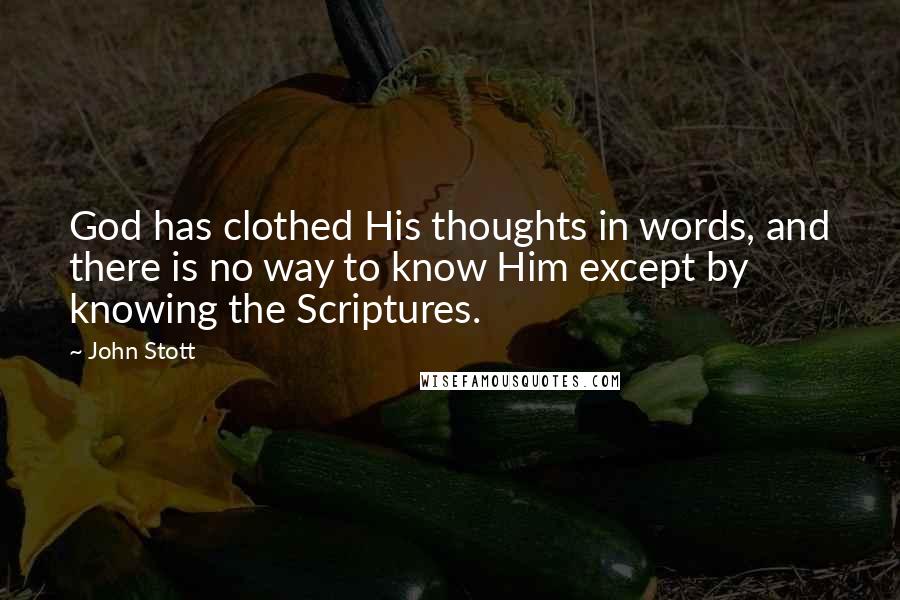 John Stott quotes: God has clothed His thoughts in words, and there is no way to know Him except by knowing the Scriptures. John Stott quotes: God has clothed His thoughts in words, and there is no way to know Him except by knowing the Scriptures.