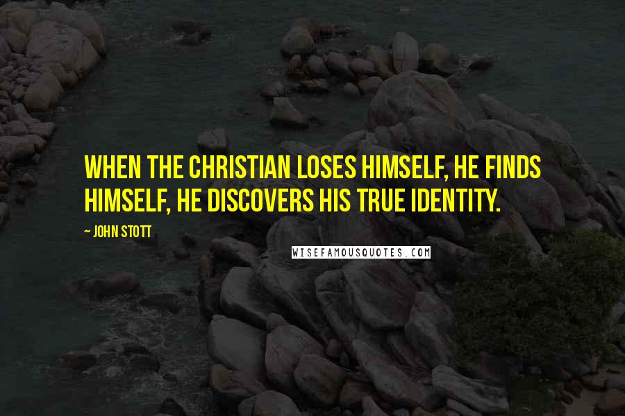 John Stott quotes: When the Christian loses himself, he finds himself, he discovers his true identity.