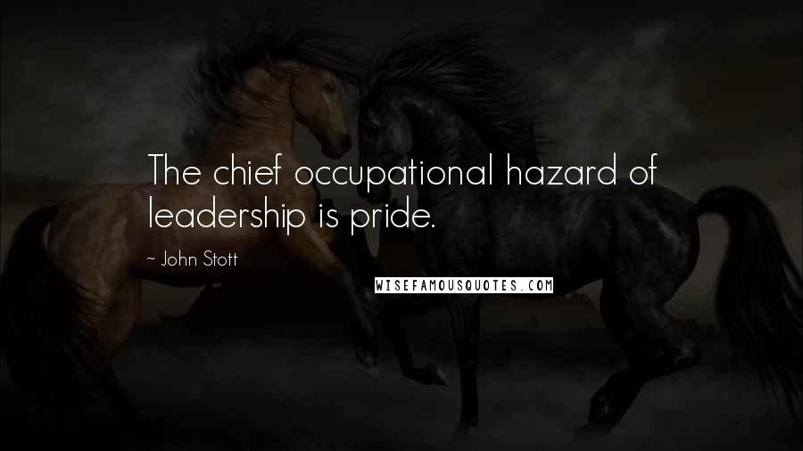 John Stott quotes: The chief occupational hazard of leadership is pride.