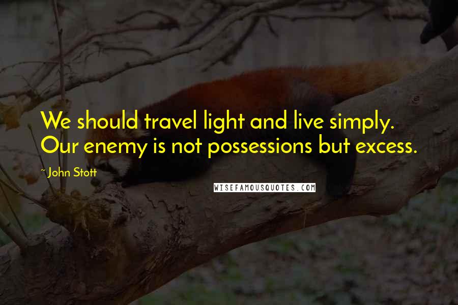 John Stott quotes: We should travel light and live simply. Our enemy is not possessions but excess.