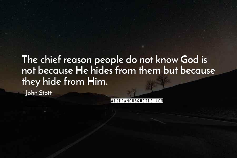 John Stott quotes: The chief reason people do not know God is not because He hides from them but because they hide from Him.