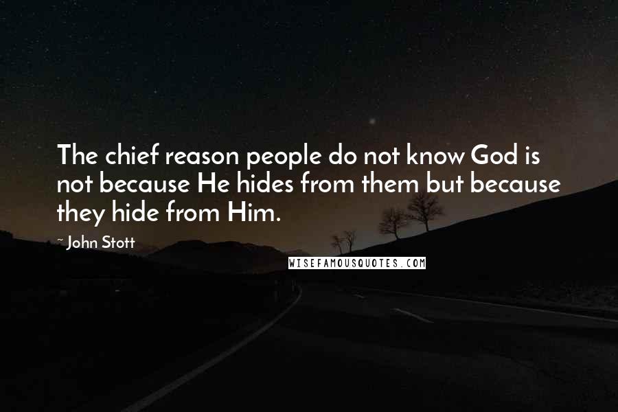 John Stott quotes: The chief reason people do not know God is not because He hides from them but because they hide from Him. John Stott quotes: The chief reason people do not know God is not because He hides from them but because they hide from Him.