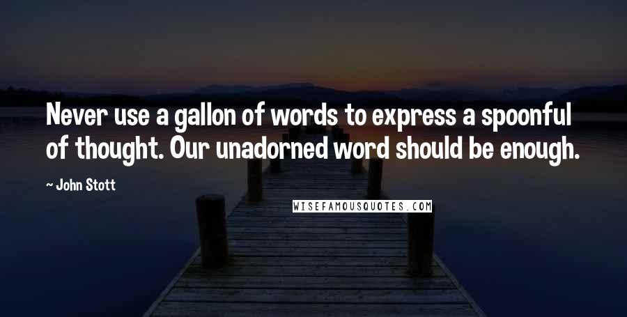 John Stott quotes: Never use a gallon of words to express a spoonful of thought. Our unadorned word should be enough.