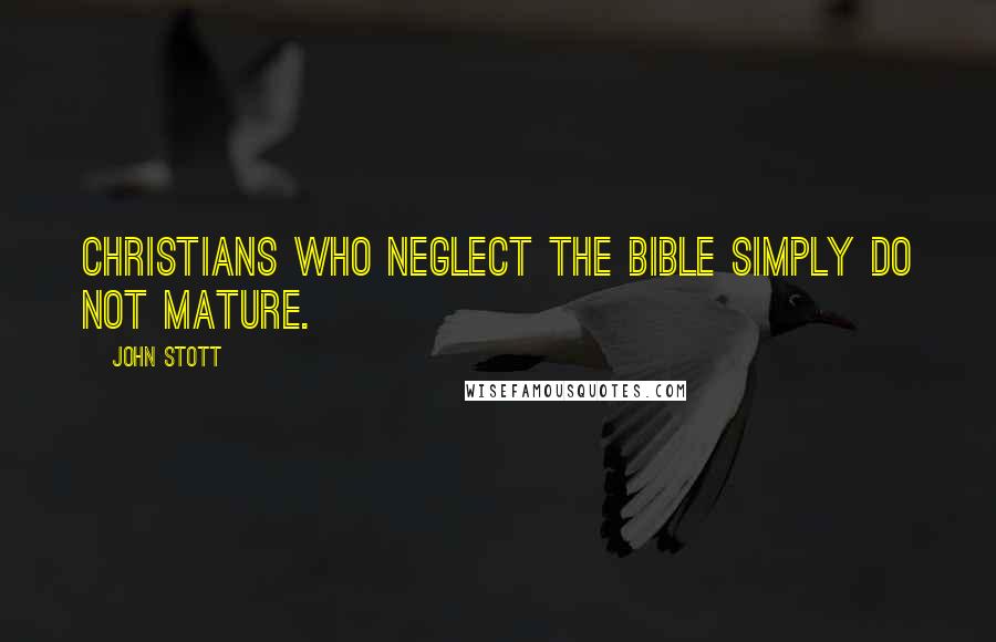 John Stott quotes: Christians who neglect the Bible simply do not mature.