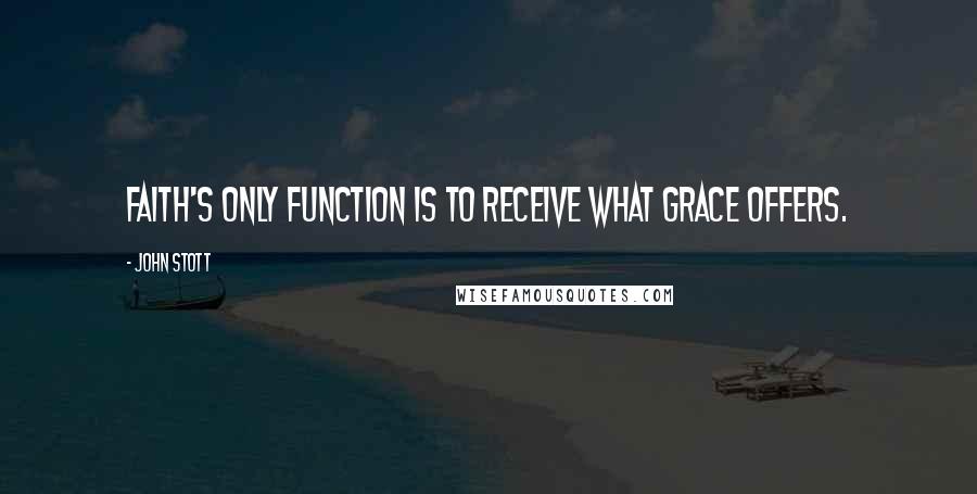 John Stott quotes: Faith's only function is to receive what grace offers.