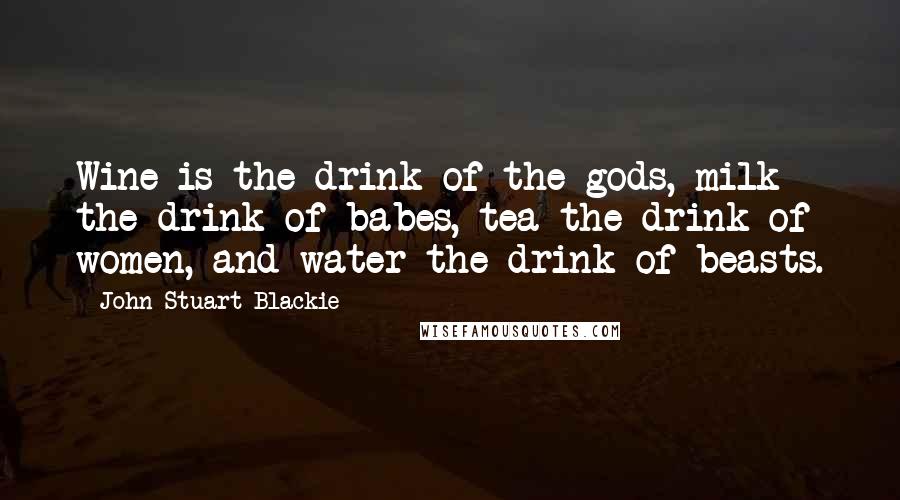 John Stuart Blackie quotes: Wine is the drink of the gods, milk the drink of babes, tea the drink of women, and water the drink of beasts.