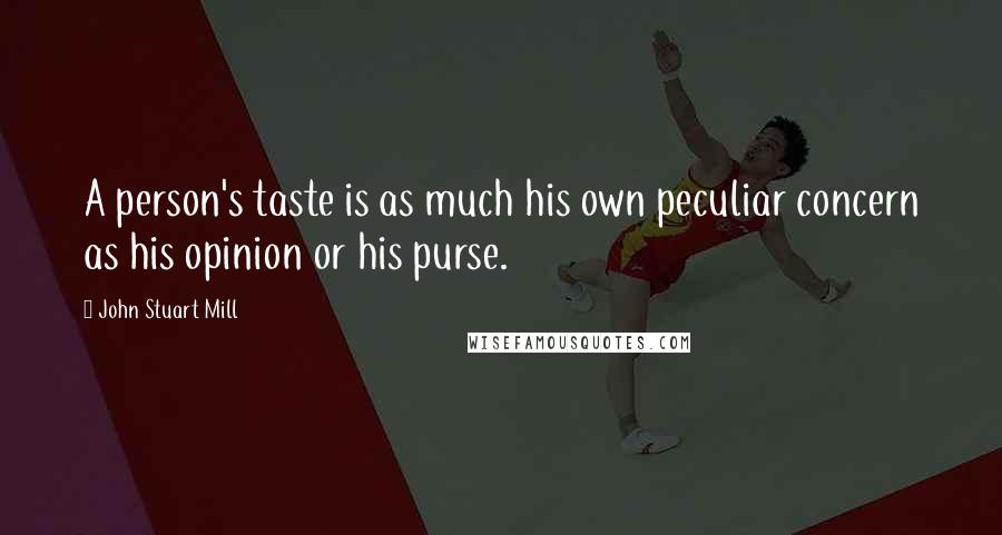 John Stuart Mill quotes: A person's taste is as much his own peculiar concern as his opinion or his purse.