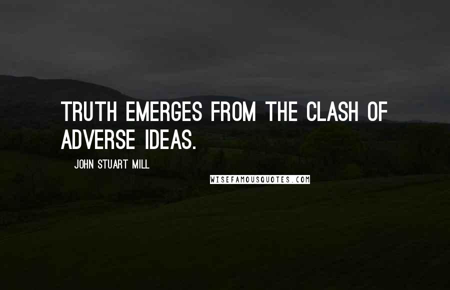 John Stuart Mill quotes: Truth emerges from the clash of adverse ideas.