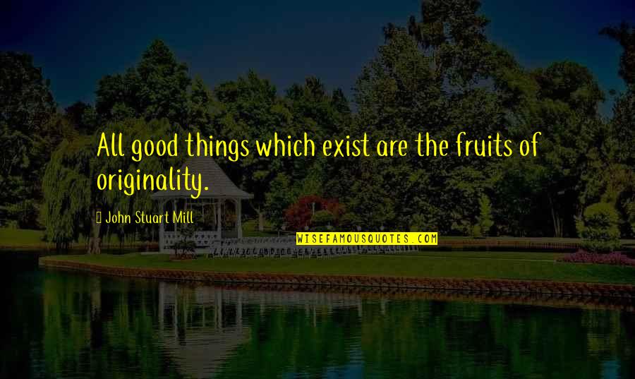 John Stuart Mill Quotes By John Stuart Mill: All good things which exist are the fruits