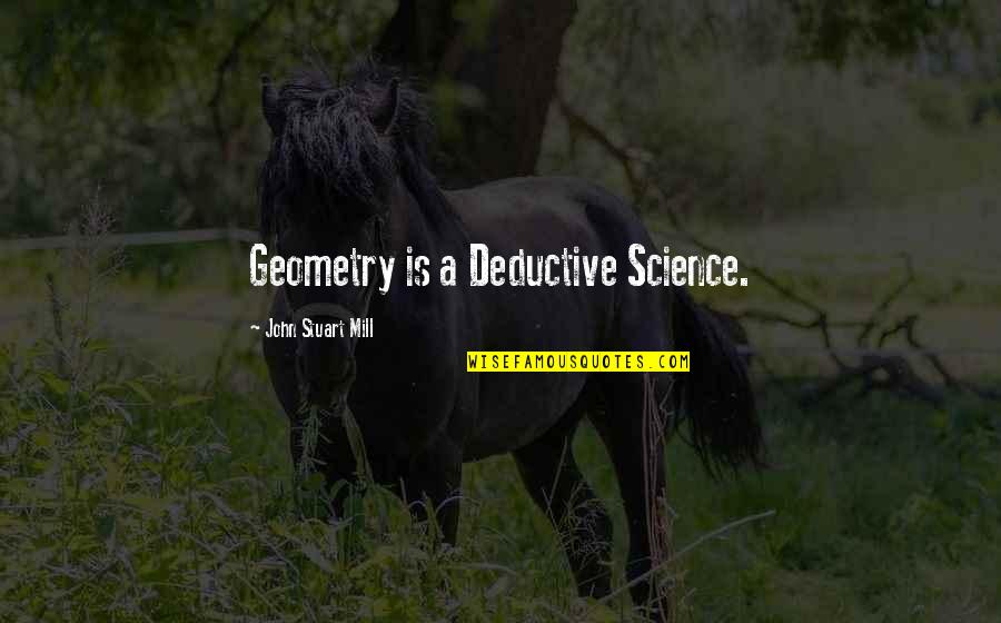 John Stuart Mill Quotes By John Stuart Mill: Geometry is a Deductive Science.